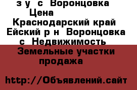 з/у  с. Воронцовка › Цена ­ 1 400 000 - Краснодарский край, Ейский р-н, Воронцовка с. Недвижимость » Земельные участки продажа   